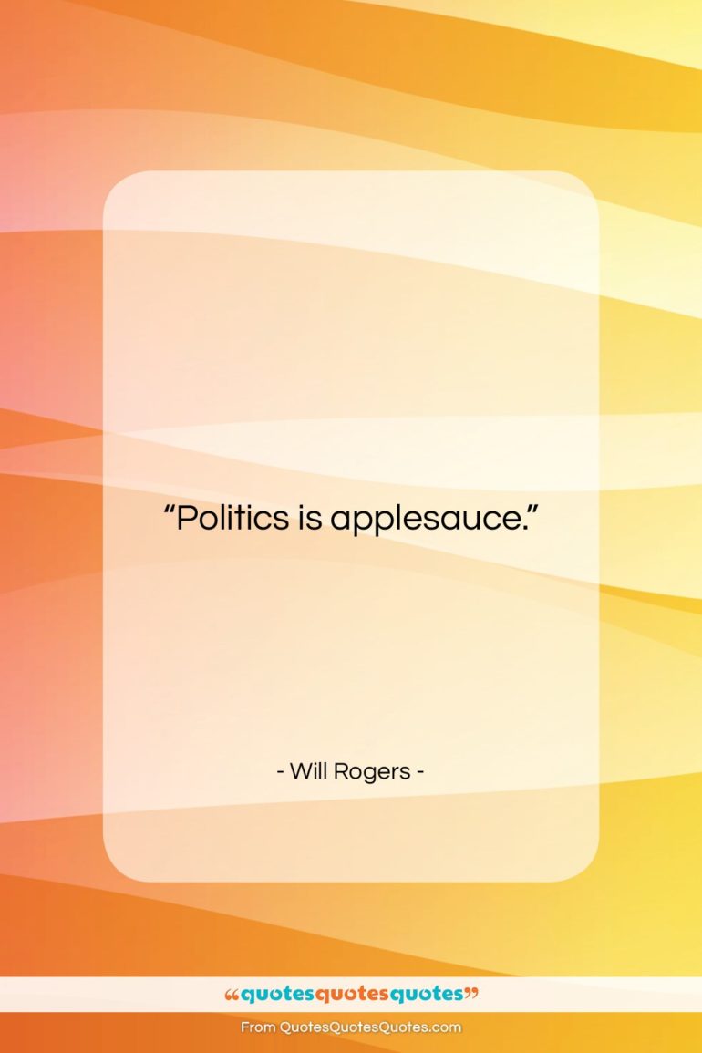 Will Rogers quote: “Politics is applesauce….”- at QuotesQuotesQuotes.com