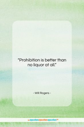 Will Rogers quote: “Prohibition is better than no liquor at…”- at QuotesQuotesQuotes.com