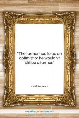 Will Rogers quote: “The farmer has to be an optimist…”- at QuotesQuotesQuotes.com