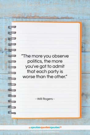 Will Rogers quote: “The more you observe politics, the more…”- at QuotesQuotesQuotes.com
