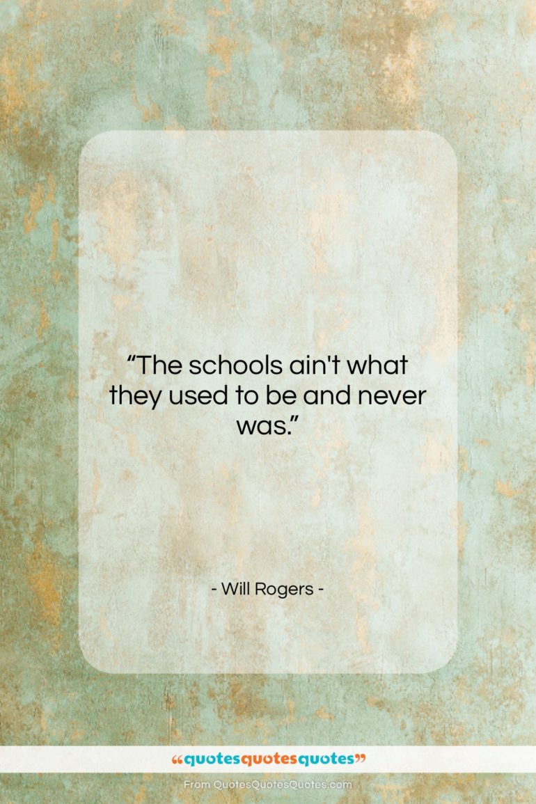 Will Rogers quote: “The schools ain’t what they used to…”- at QuotesQuotesQuotes.com