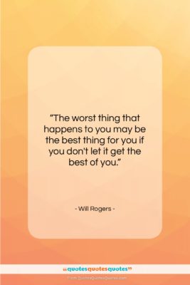 Will Rogers quote: “The worst thing that happens to you…”- at QuotesQuotesQuotes.com