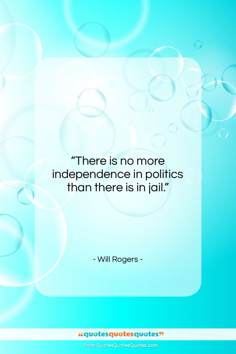 Will Rogers quote: “There is no more independence in politics…”- at QuotesQuotesQuotes.com