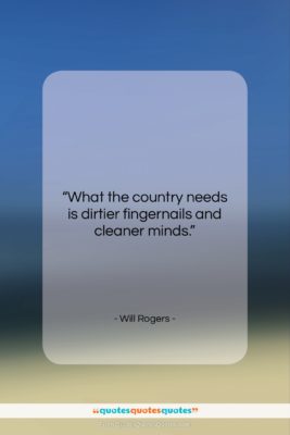 Will Rogers quote: “What the country needs is dirtier fingernails…”- at QuotesQuotesQuotes.com