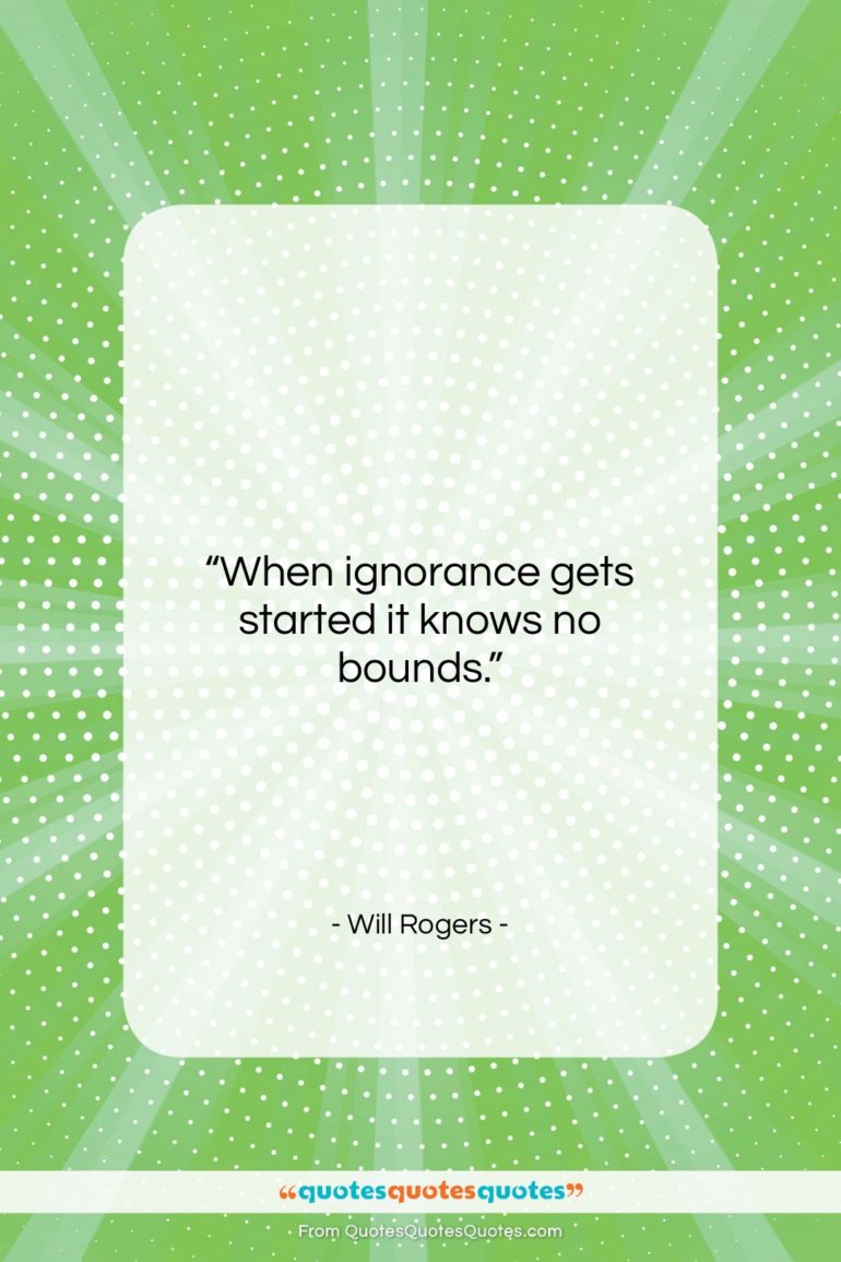 Will Rogers quote: “When ignorance gets started it knows no…”- at QuotesQuotesQuotes.com