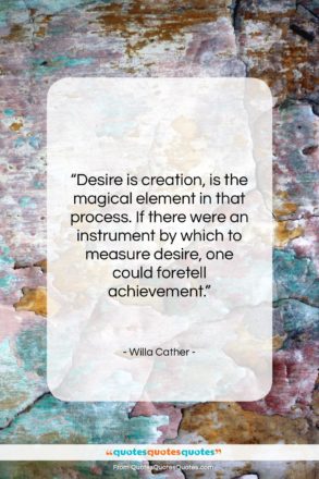 Willa Cather quote: “Desire is creation, is the magical element…”- at QuotesQuotesQuotes.com
