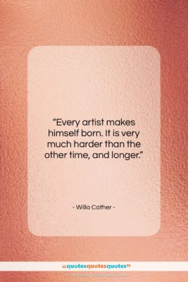 Willa Cather quote: “Every artist makes himself born. It is…”- at QuotesQuotesQuotes.com