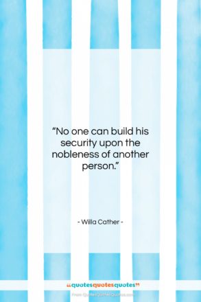Willa Cather quote: “No one can build his security upon…”- at QuotesQuotesQuotes.com