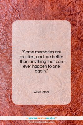 Willa Cather quote: “Some memories are realities, and are better…”- at QuotesQuotesQuotes.com