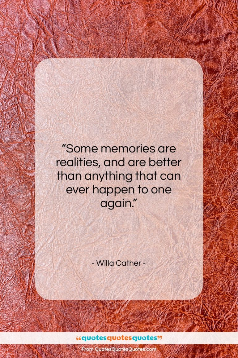 Willa Cather quote: “Some memories are realities, and are better…”- at QuotesQuotesQuotes.com