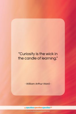 William Arthur Ward quote: “Curiosity is the wick in the candle…”- at QuotesQuotesQuotes.com