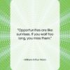 William Arthur Ward quote: “Opportunities are like sunrises. If you wait…”- at QuotesQuotesQuotes.com