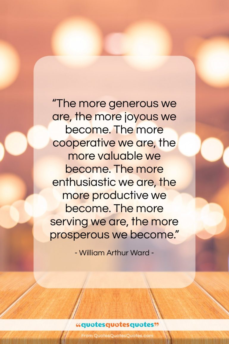 William Arthur Ward quote: “The more generous we are, the more…”- at QuotesQuotesQuotes.com