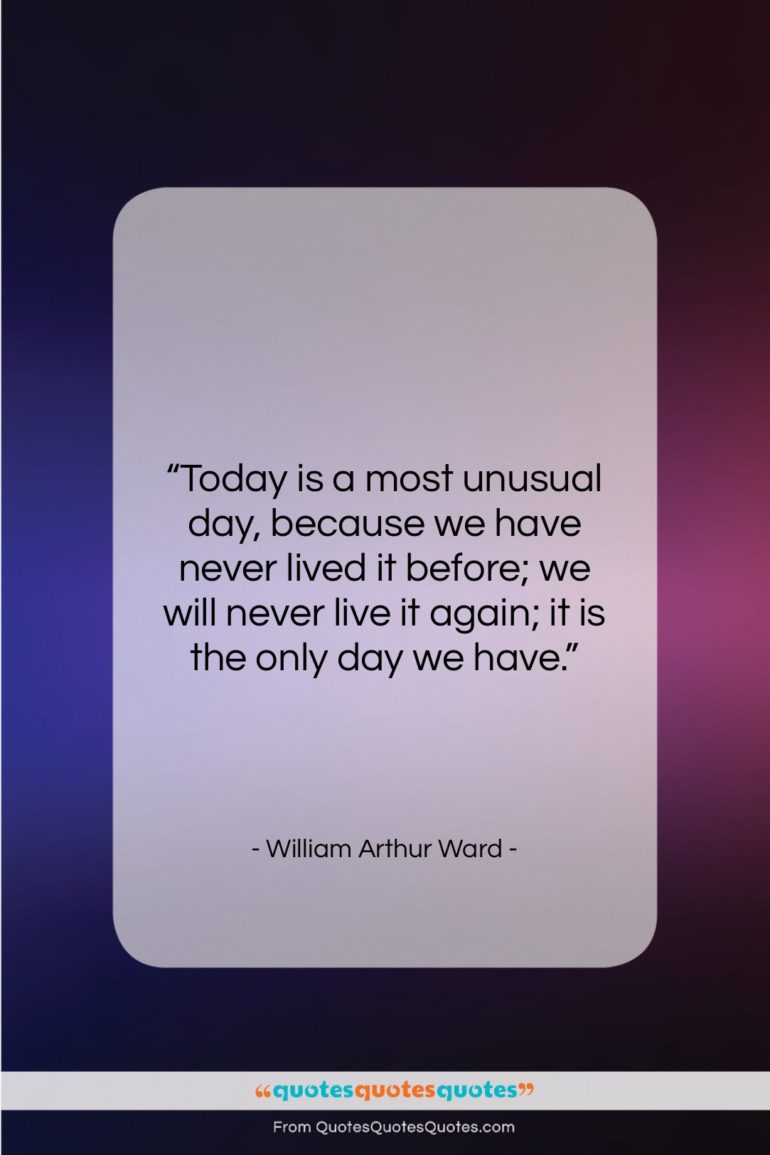 William Arthur Ward quote: “Today is a most unusual day, because…”- at QuotesQuotesQuotes.com