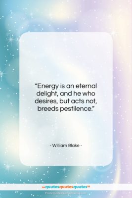 William Blake quote: “Energy is an eternal delight, and he…”- at QuotesQuotesQuotes.com