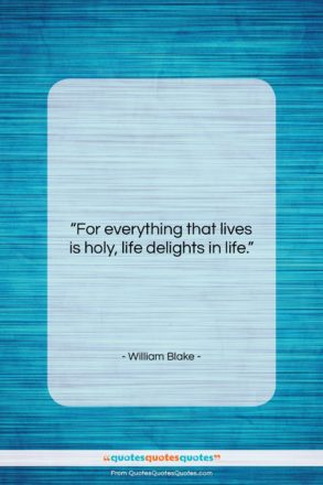 William Blake quote: “For everything that lives is holy, life…”- at QuotesQuotesQuotes.com