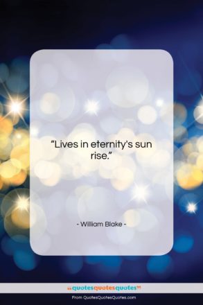 William Blake quote: “Lives in eternity’s sun rise….”- at QuotesQuotesQuotes.com
