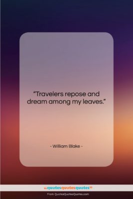 William Blake quote: “Travelers repose and dream among my leaves….”- at QuotesQuotesQuotes.com
