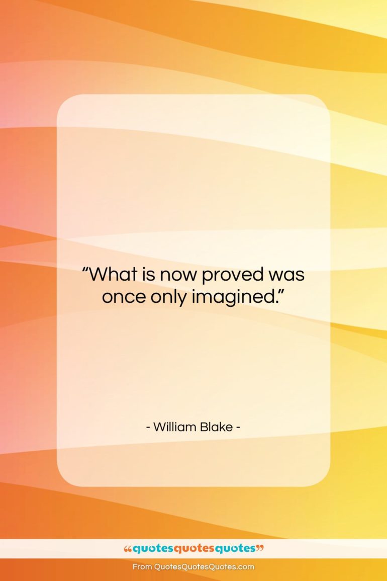 William Blake quote: “What is now proved was once only…”- at QuotesQuotesQuotes.com