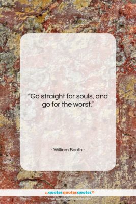 William Booth quote: “Go straight for souls, and go for…”- at QuotesQuotesQuotes.com
