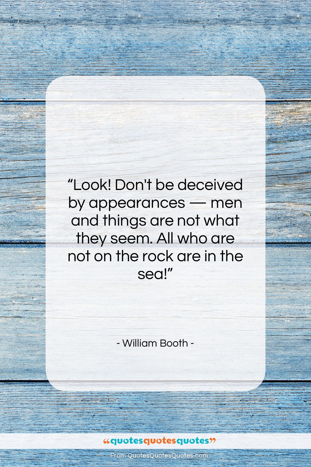 William Booth quote: “Look! Don’t be deceived by appearances —…”- at QuotesQuotesQuotes.com