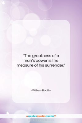 William Booth quote: “The greatness of a man’s power is…”- at QuotesQuotesQuotes.com