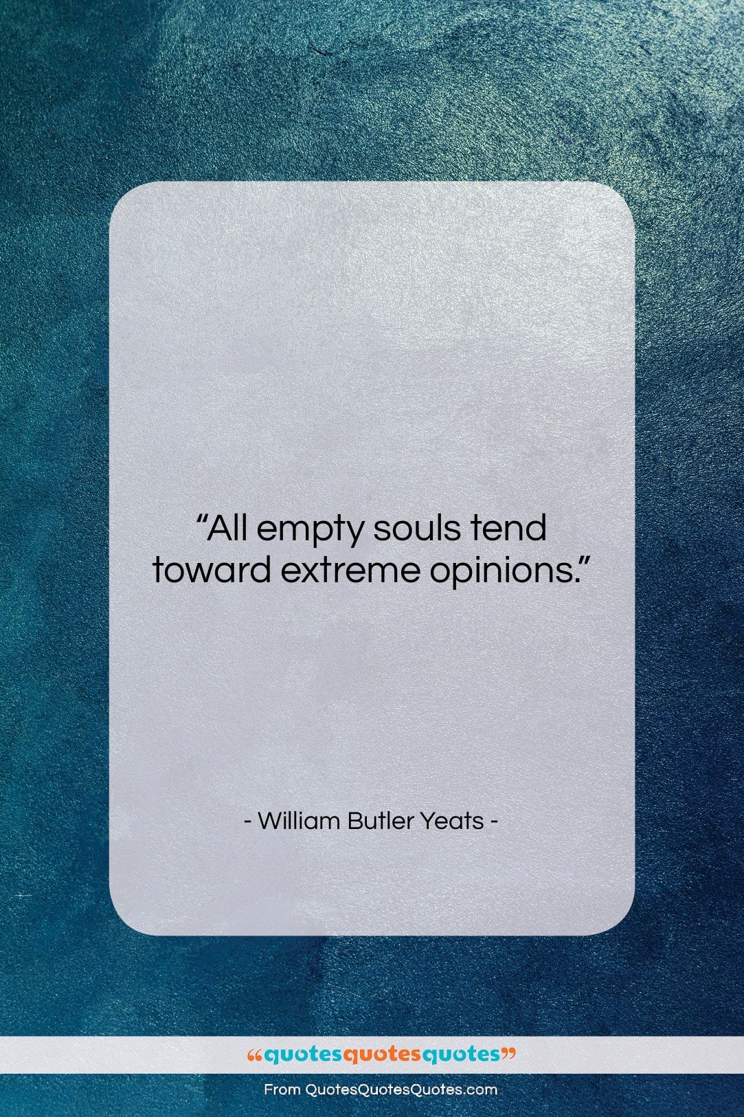 William Butler Yeats quote: “All empty souls tend toward extreme opinions….”- at QuotesQuotesQuotes.com