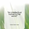 William Butler Yeats quote: “An intellectual hatred is the worst…”- at QuotesQuotesQuotes.com