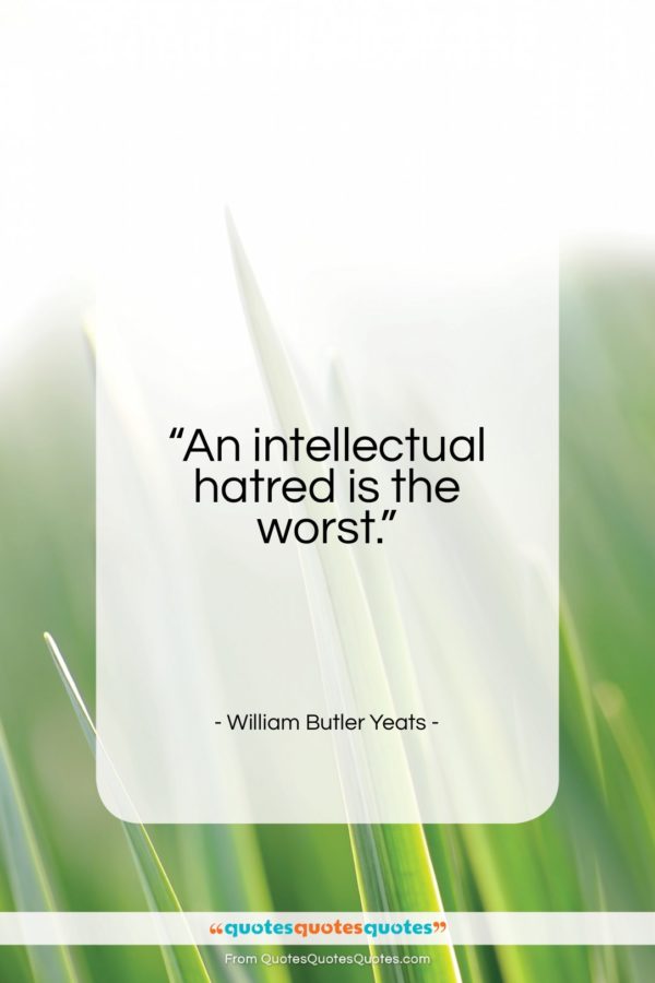 William Butler Yeats quote: “An intellectual hatred is the worst…”- at QuotesQuotesQuotes.com