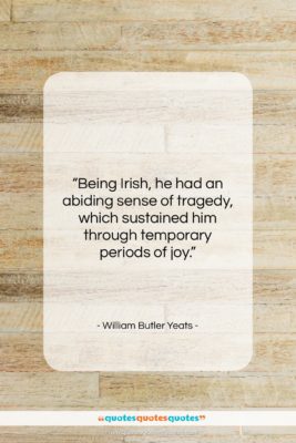 William Butler Yeats quote: “Being Irish, he had an abiding sense…”- at QuotesQuotesQuotes.com
