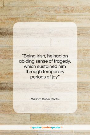 William Butler Yeats quote: “Being Irish, he had an abiding sense…”- at QuotesQuotesQuotes.com