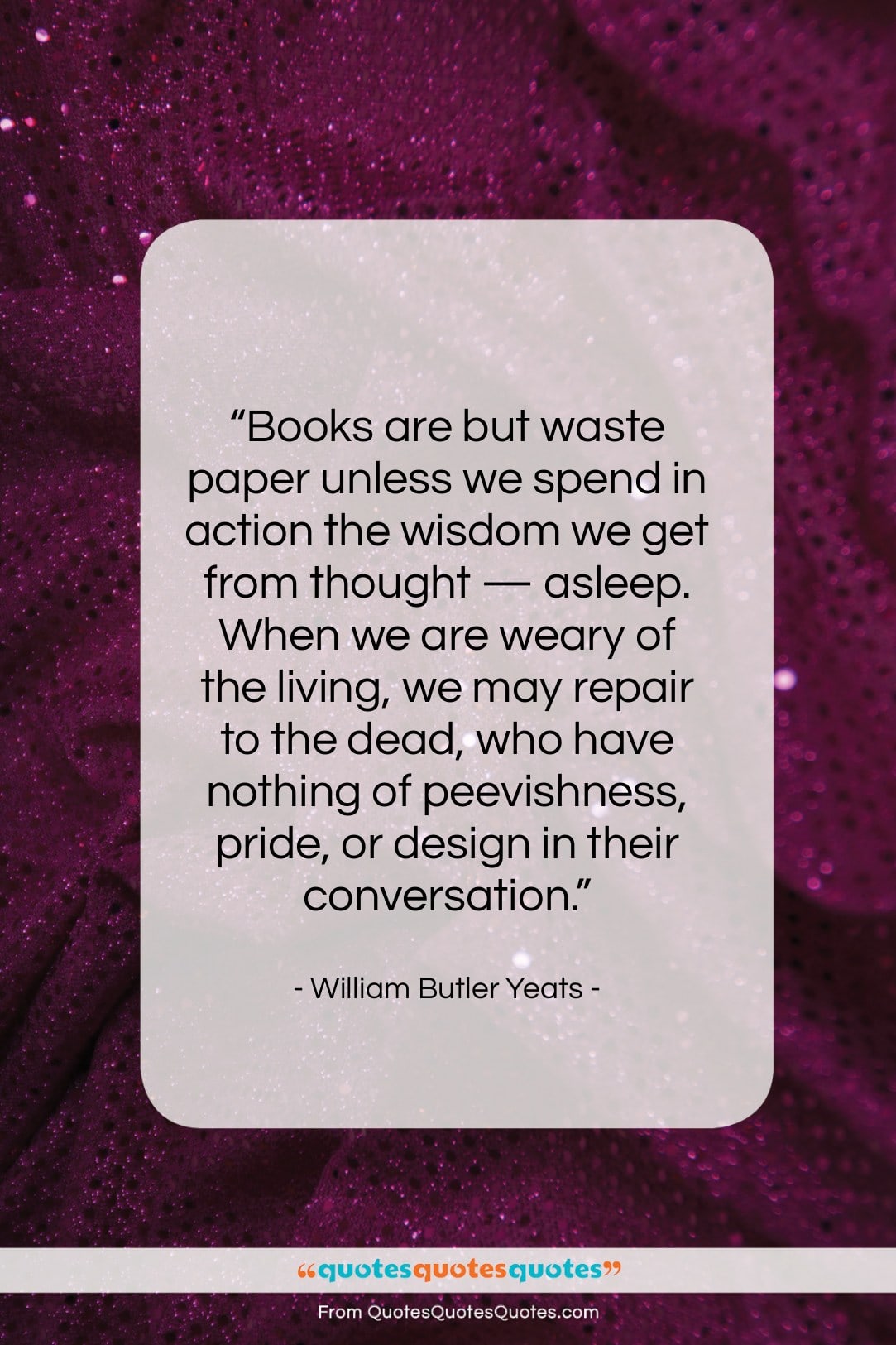 William Butler Yeats quote: “Books are but waste paper unless we…”- at QuotesQuotesQuotes.com
