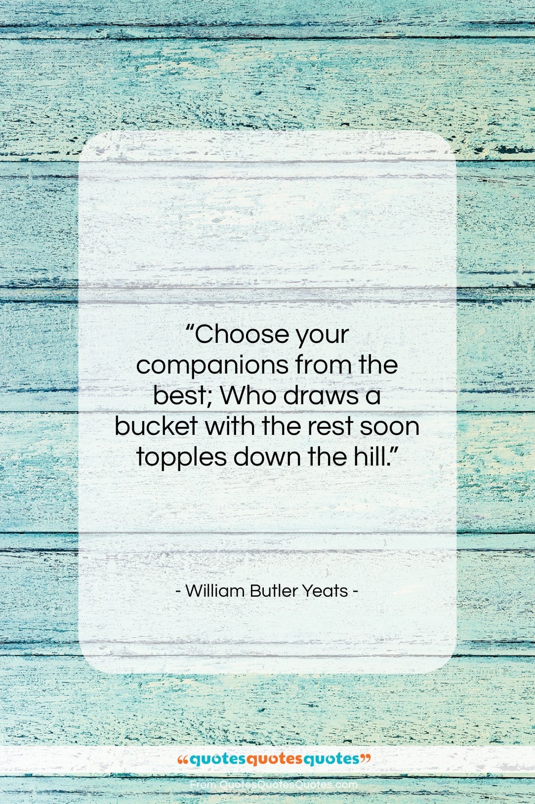 William Butler Yeats quote: “Choose your companions from the best; Who…”- at QuotesQuotesQuotes.com