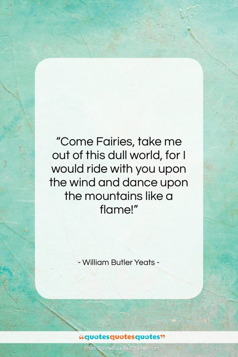 William Butler Yeats quote: “Come Fairies, take me out of this…”- at QuotesQuotesQuotes.com
