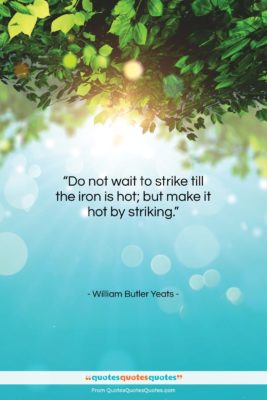 William Butler Yeats quote: “Do not wait to strike till the…”- at QuotesQuotesQuotes.com