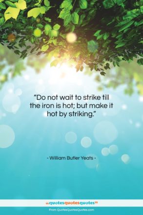 William Butler Yeats quote: “Do not wait to strike till the…”- at QuotesQuotesQuotes.com