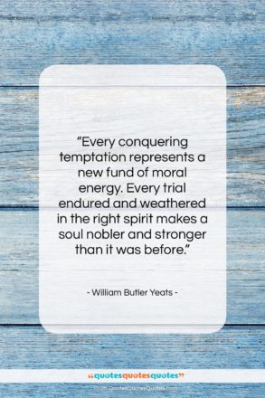 William Butler Yeats quote: “Every conquering temptation represents a new fund…”- at QuotesQuotesQuotes.com
