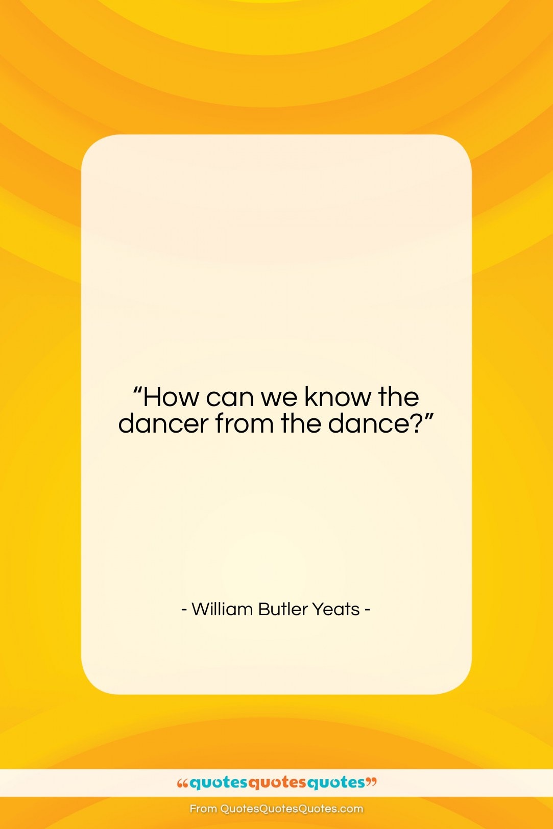 William Butler Yeats quote: “How can we know the dancer from…”- at QuotesQuotesQuotes.com
