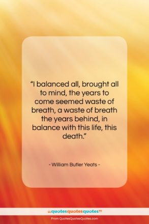William Butler Yeats quote: “I balanced all, brought all to mind,…”- at QuotesQuotesQuotes.com