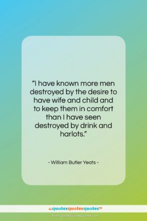 William Butler Yeats quote: “I have known more men destroyed by…”- at QuotesQuotesQuotes.com