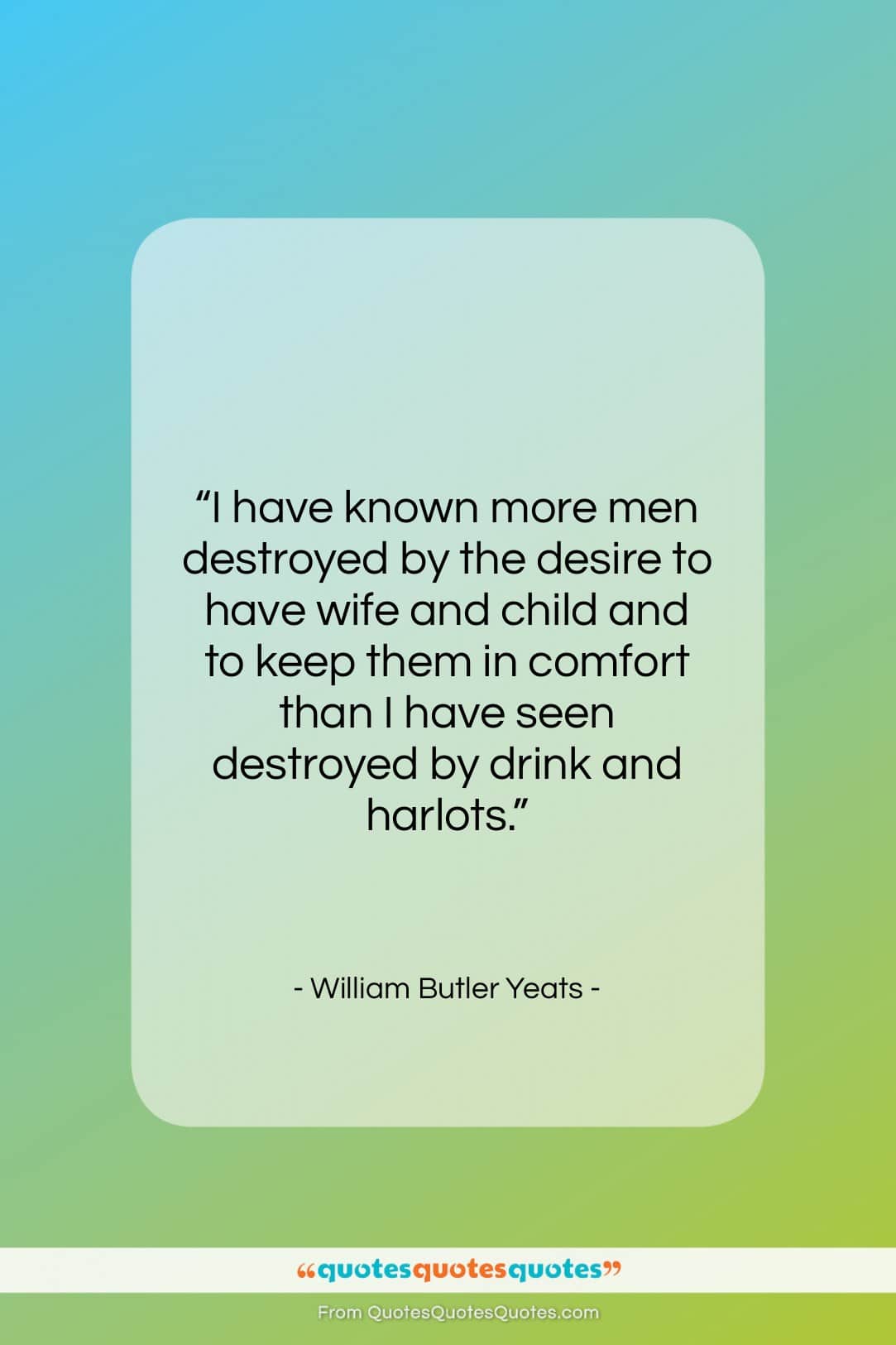 William Butler Yeats quote: “I have known more men destroyed by…”- at QuotesQuotesQuotes.com