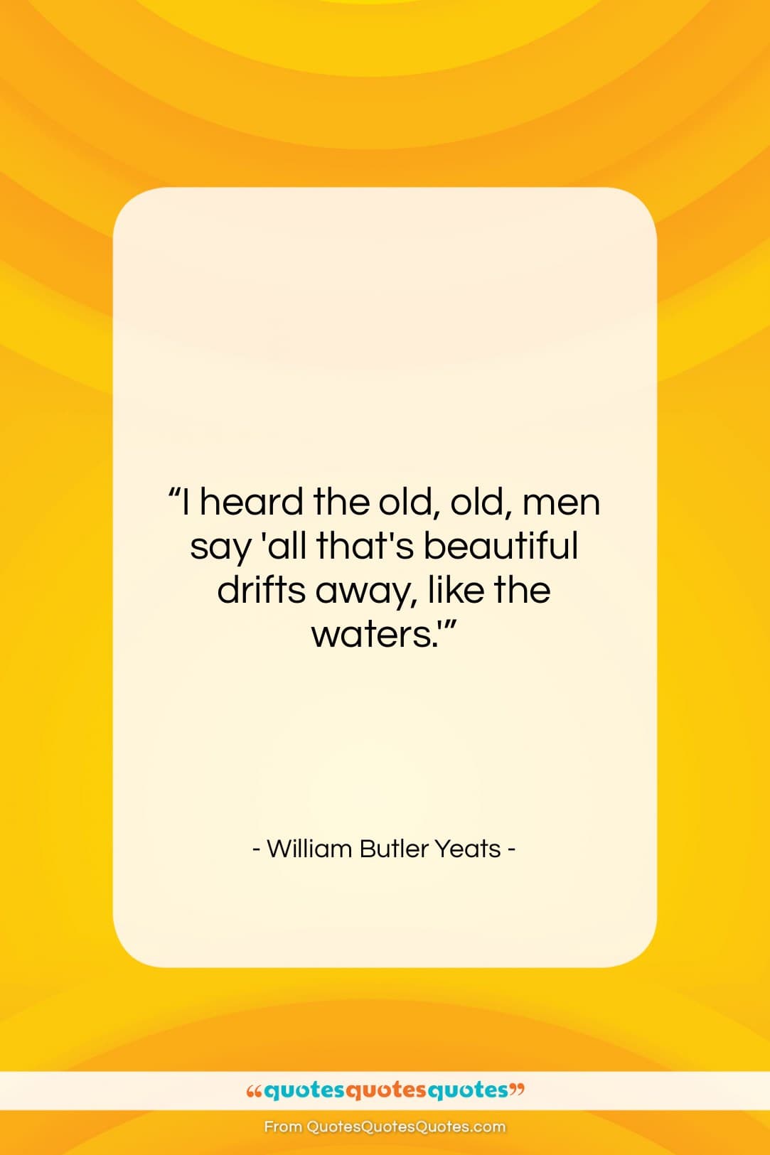 William Butler Yeats quote: “I heard the old, old, men say…”- at QuotesQuotesQuotes.com