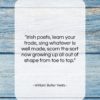 William Butler Yeats quote: “Irish poets, learn your trade, sing whatever…”- at QuotesQuotesQuotes.com