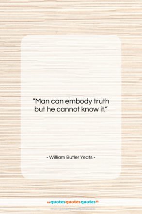 William Butler Yeats quote: “Man can embody truth but he cannot…”- at QuotesQuotesQuotes.com