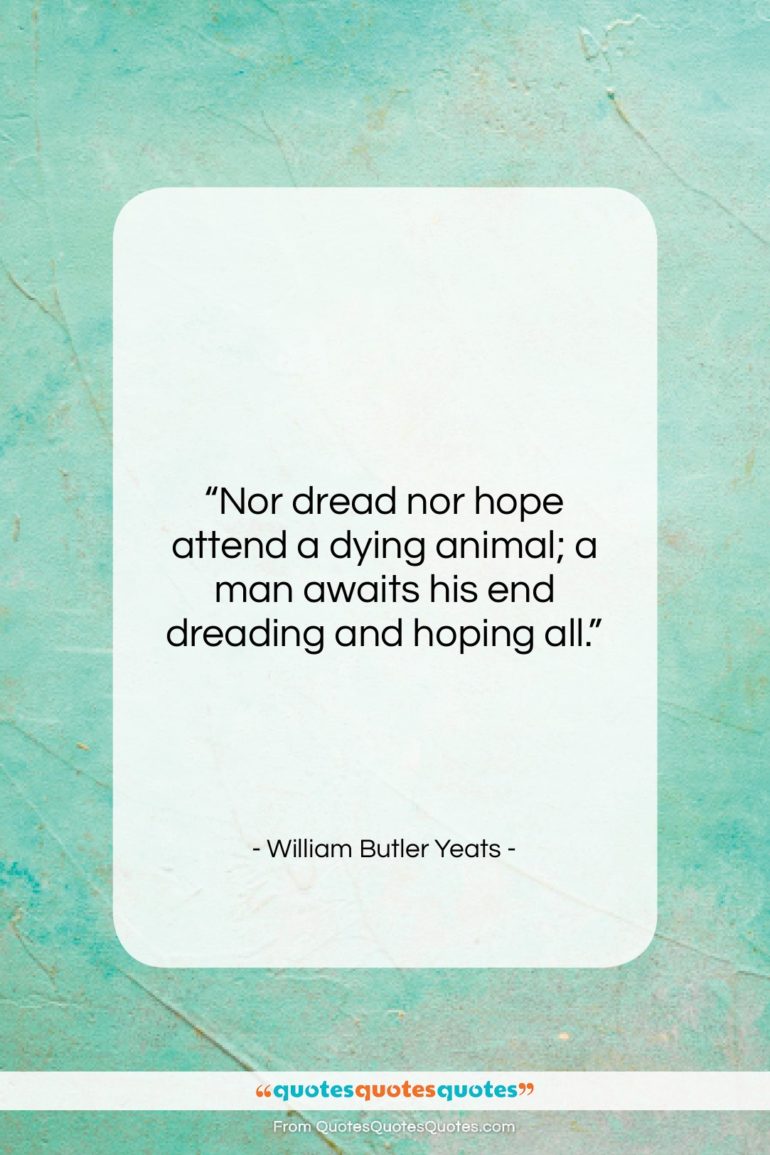 William Butler Yeats quote: “Nor dread nor hope attend a dying…”- at QuotesQuotesQuotes.com