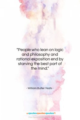 William Butler Yeats quote: “People who lean on logic and philosophy…”- at QuotesQuotesQuotes.com