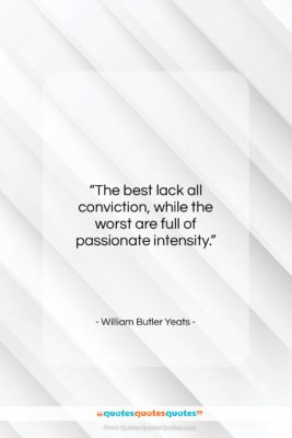 William Butler Yeats quote: “The best lack all conviction, while the…”- at QuotesQuotesQuotes.com