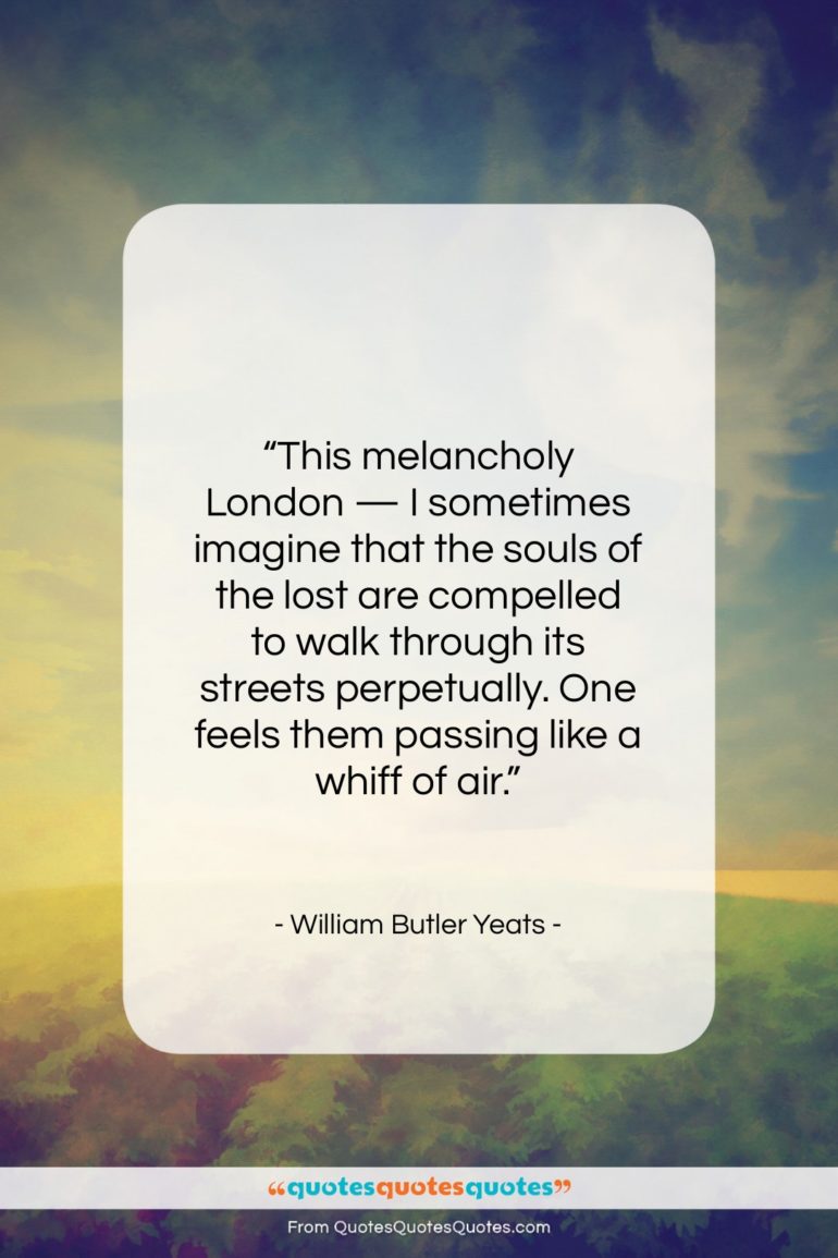 William Butler Yeats quote: “This melancholy London — I sometimes imagine…”- at QuotesQuotesQuotes.com