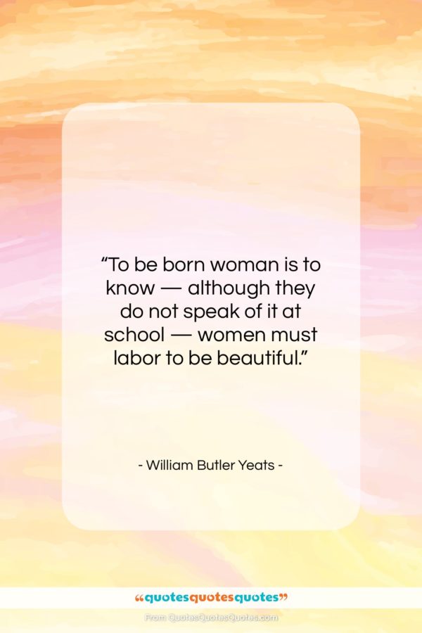 William Butler Yeats quote: “To be born woman is to know…”- at QuotesQuotesQuotes.com