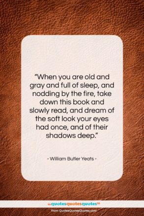 William Butler Yeats quote: “When you are old and gray and…”- at QuotesQuotesQuotes.com